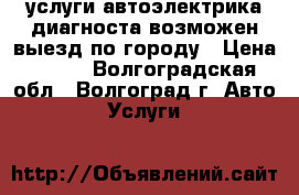 услуги автоэлектрика-диагноста,возможен выезд по городу › Цена ­ 500 - Волгоградская обл., Волгоград г. Авто » Услуги   